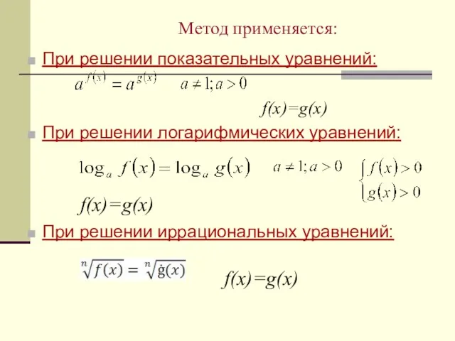 Метод применяется: При решении показательных уравнений: f(x)=g(x) При решении логарифмических