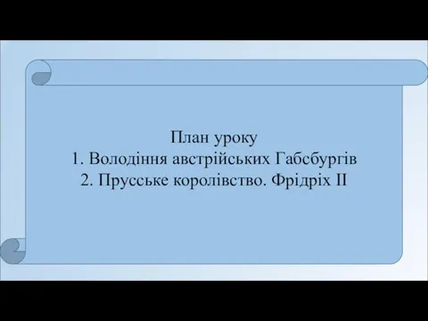 План уроку 1. Володіння австрійських Габсбургів 2. Прусське королівство. Фрідріх ІІ