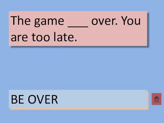 The game ___ over. You are too late. BE OVER