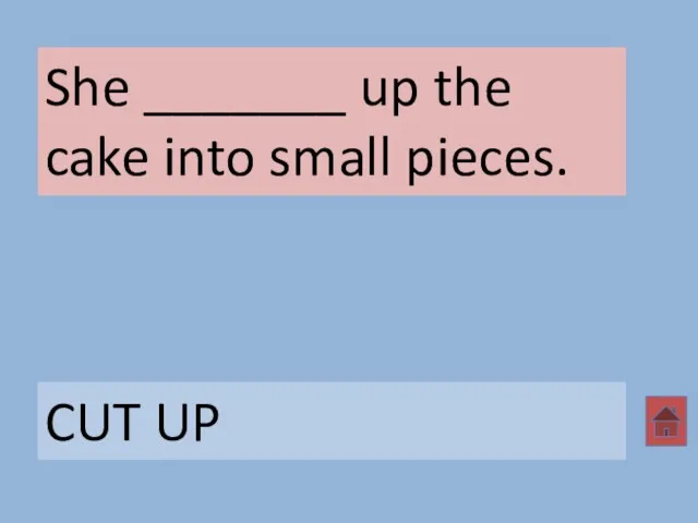 She _______ up the cake into small pieces. CUT UP