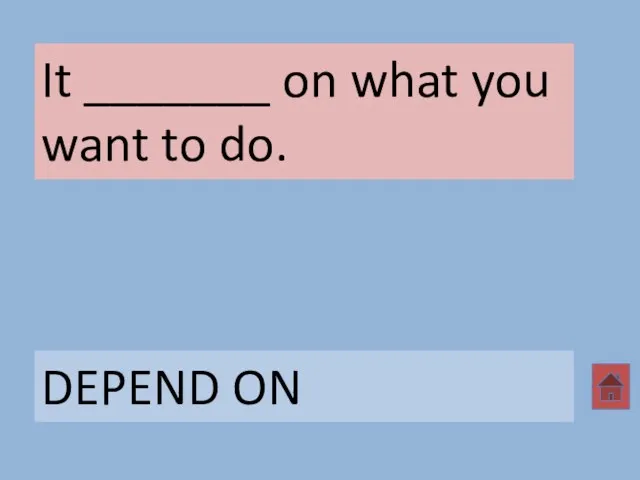 It _______ on what you want to do. DEPEND ON