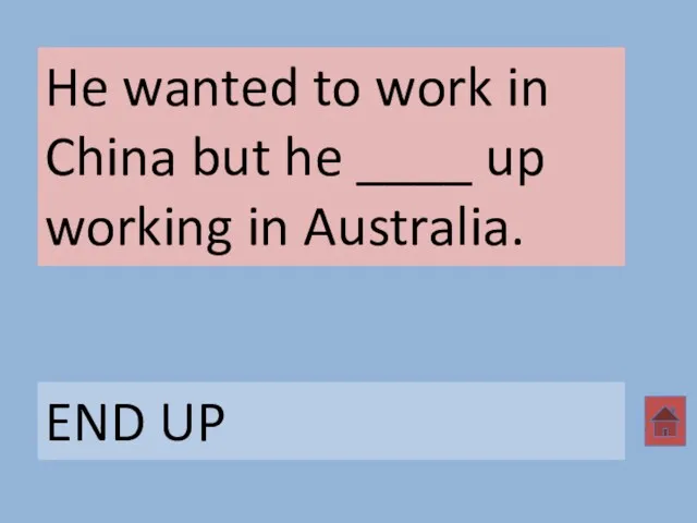 He wanted to work in China but he ____ up working in Australia. END UP