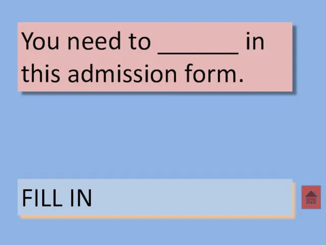 You need to ______ in this admission form. FILL IN