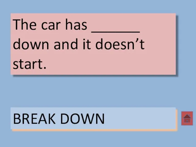 The car has ______ down and it doesn’t start. BREAK DOWN