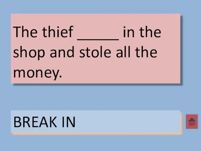 The thief _____ in the shop and stole all the money. BREAK IN