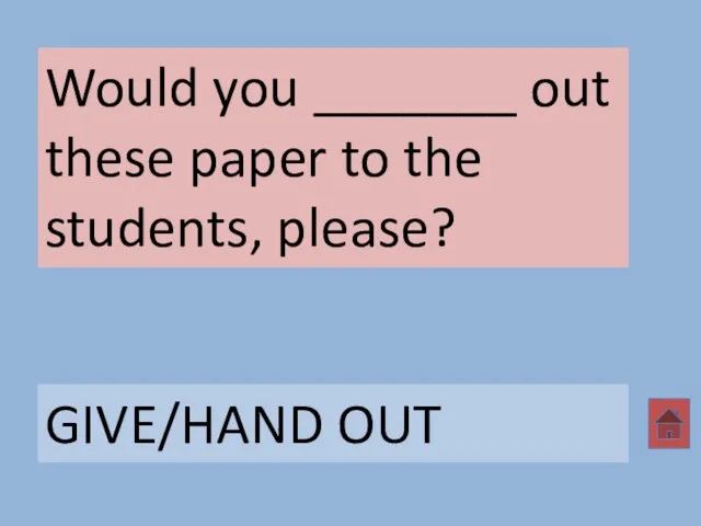 Would you _______ out these paper to the students, please? GIVE/HAND OUT