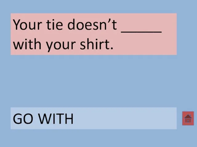 Your tie doesn’t _____ with your shirt. GO WITH