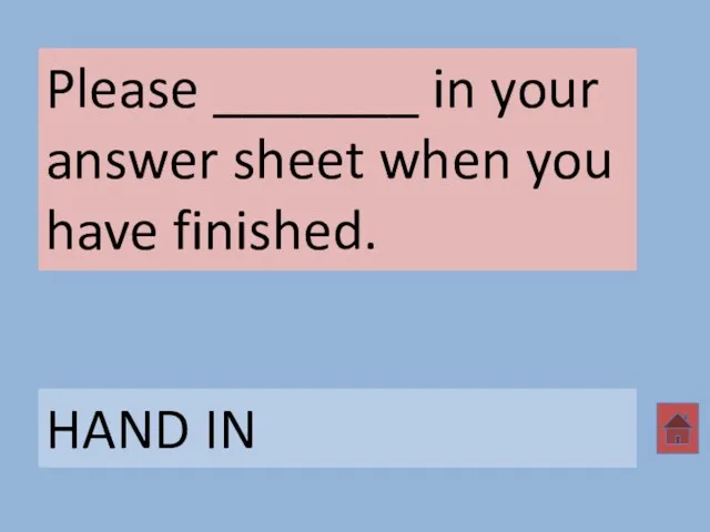 Please _______ in your answer sheet when you have finished. HAND IN