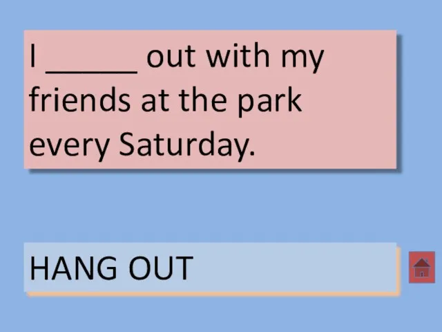 I _____ out with my friends at the park every Saturday. HANG OUT