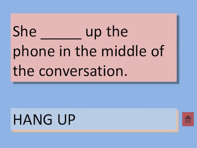 She _____ up the phone in the middle of the conversation. HANG UP