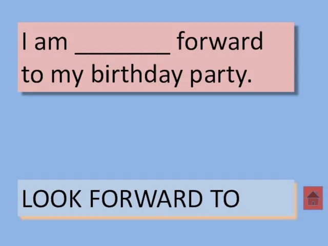 I am _______ forward to my birthday party. LOOK FORWARD TO