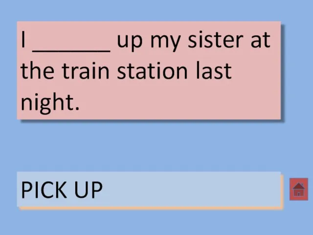 I ______ up my sister at the train station last night. PICK UP