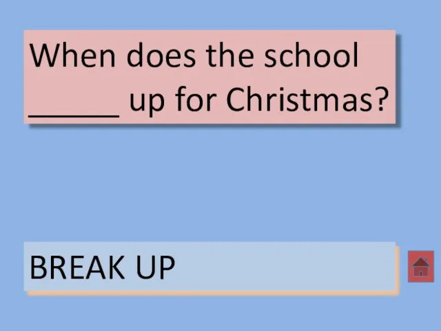 When does the school _____ up for Christmas? BREAK UP