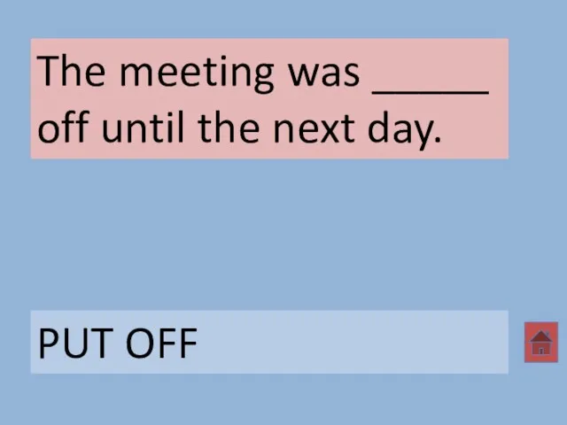 The meeting was _____ off until the next day. PUT OFF