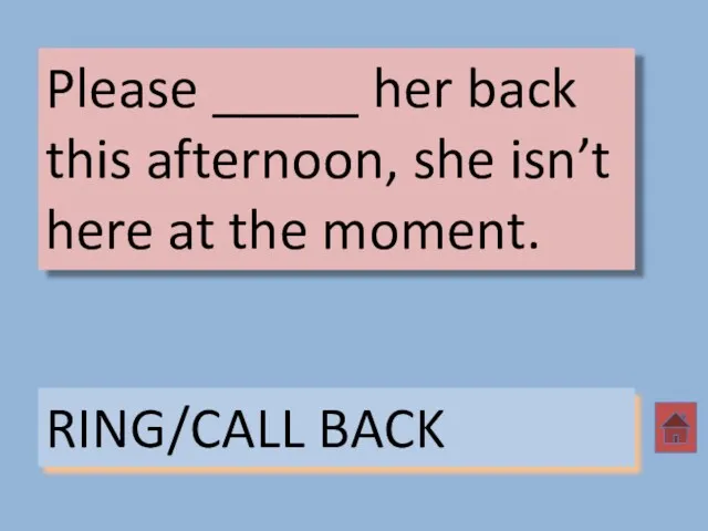 Please _____ her back this afternoon, she isn’t here at the moment. RING/CALL BACK