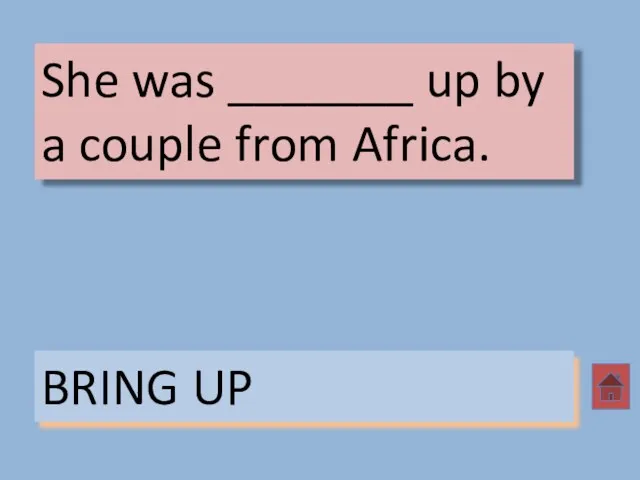 She was _______ up by a couple from Africa. BRING UP