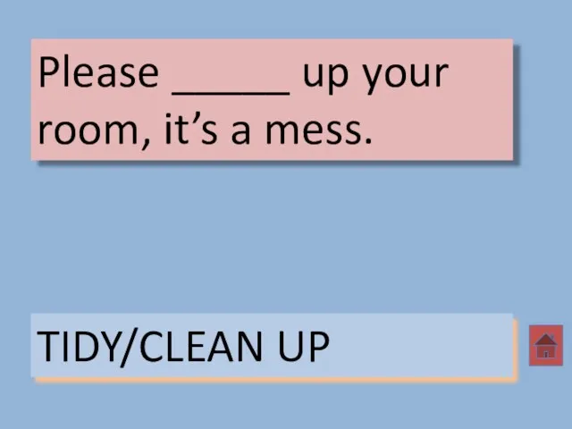 Please _____ up your room, it’s a mess. TIDY/CLEAN UP