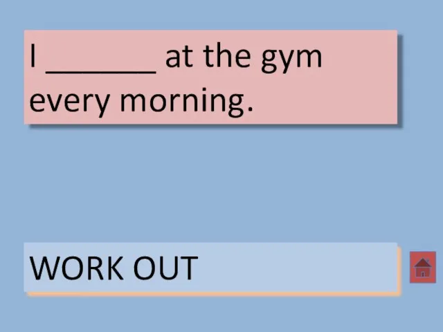 I ______ at the gym every morning. WORK OUT