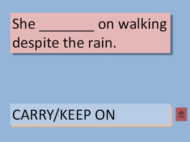 She _______ on walking despite the rain. CARRY/KEEP ON
