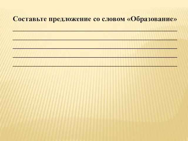 Составьте предложение со словом «Образование» _____________________________________________ _____________________________________________ _____________________________________________ _____________________________________________ _____________________________________________