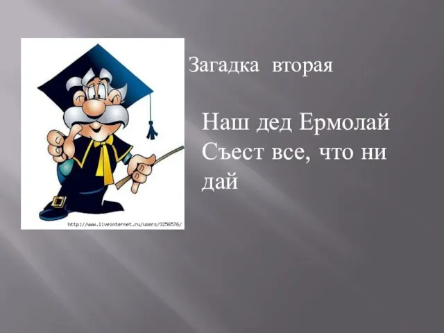 Загадка вторая Наш дед Ермолай Съест все, что ни дай