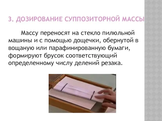 3. ДОЗИРОВАНИЕ СУППОЗИТОРНОЙ МАССЫ Массу переносят на стекло пилюльной машины