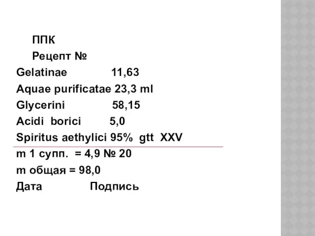 ППК Рецепт № Gelatinae 11,63 Aquae purificatae 23,3 ml Glycerini 58,15 Acidi borici
