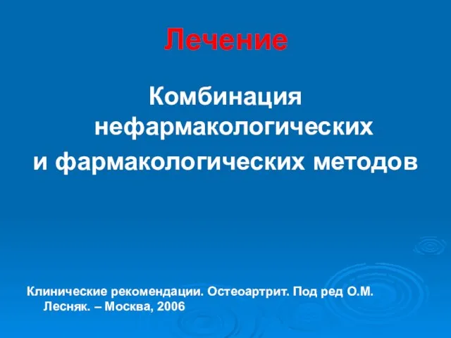 Лечение Комбинация нефармакологических и фармакологических методов Клинические рекомендации. Остеоартрит. Под ред О.М. Лесняк. – Москва, 2006