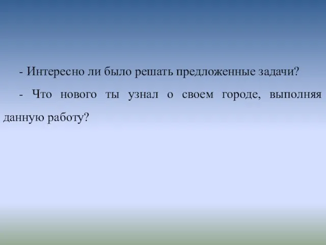 - Интересно ли было решать предложенные задачи? - Что нового