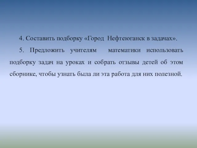 4. Составить подборку «Город Нефтеюганск в задачах». 5. Предложить учителям