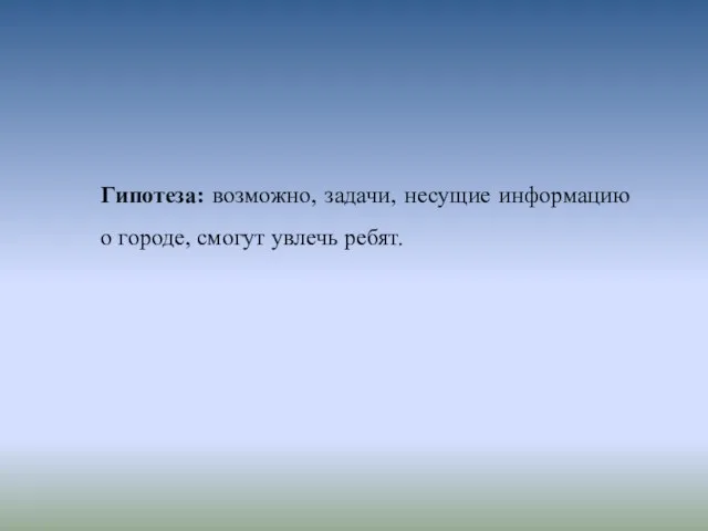 Гипотеза: возможно, задачи, несущие информацию о городе, смогут увлечь ребят.