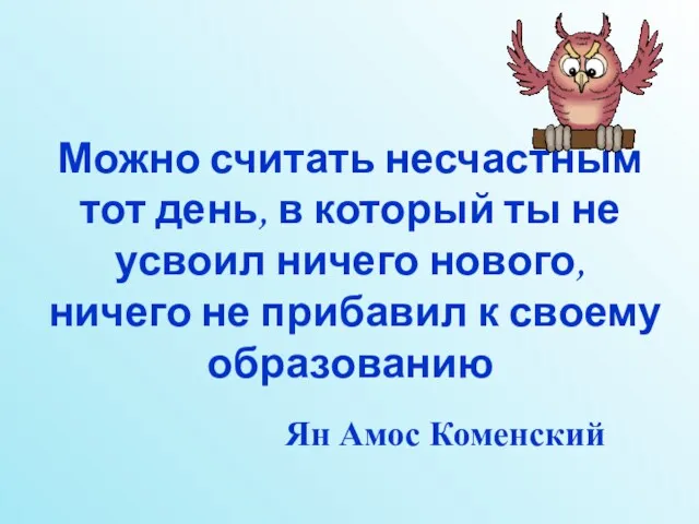 Можно считать несчастным тот день, в который ты не усвоил