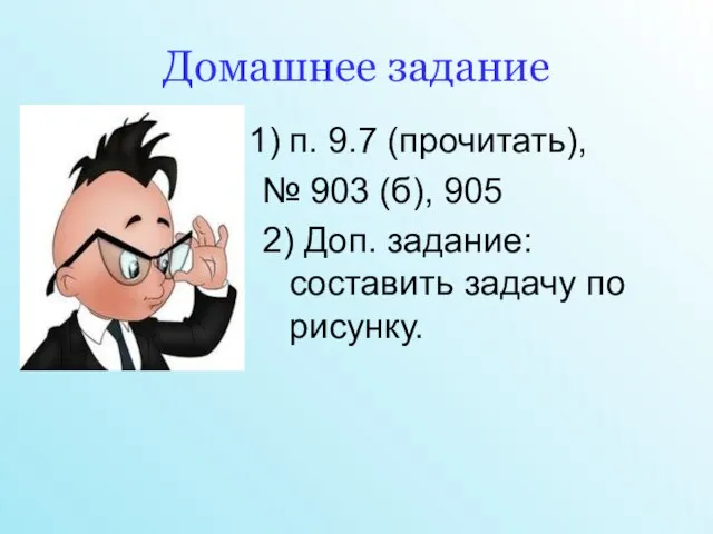 Домашнее задание п. 9.7 (прочитать), № 903 (б), 905 2) Доп. задание: составить задачу по рисунку.