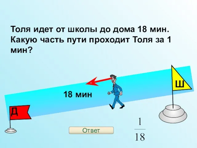 Толя идет от школы до дома 18 мин. Какую часть