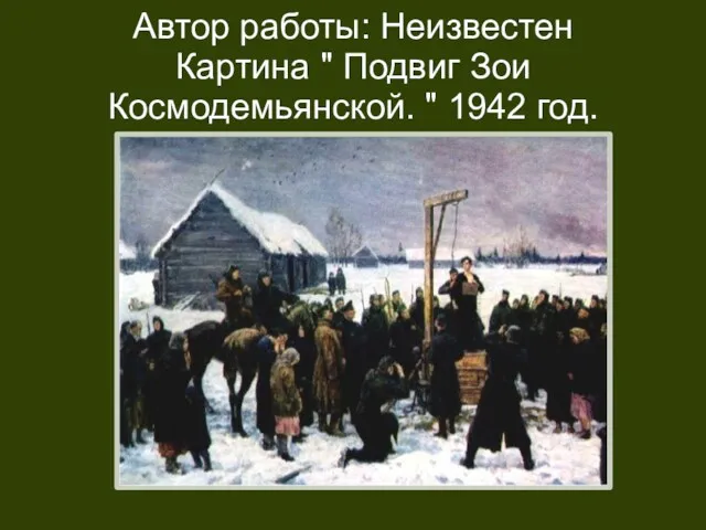 Автор работы: Неизвестен Картина " Подвиг Зои Космодемьянской. " 1942 год.