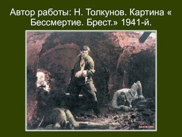 Автор работы: Н. Толкунов. Картина « Бессмертие. Брест.» 1941-й.