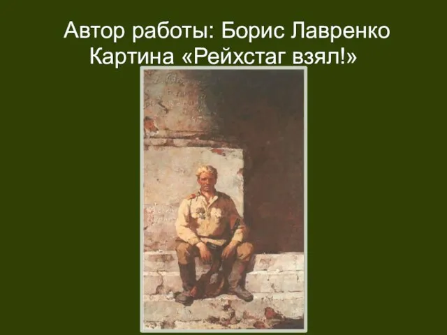 Автор работы: Борис Лавренко Картина «Рейхстаг взял!»