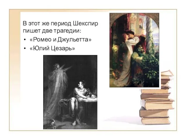В этот же период Шекспир пишет две трагедии: «Ромео и Джульетта» «Юлий Цезарь»