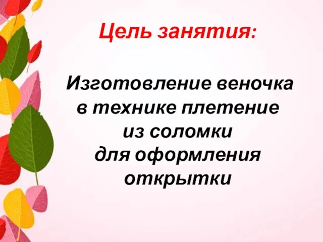 Цель занятия: Изготовление веночка в технике плетение из соломки для оформления открытки