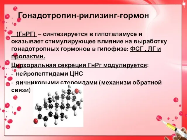 Гонадотропин-рилизинг-гормон (ГнРГ) – синтезируется в гипоталамусе и оказывает стимулирующее влияние на выработку гонадотропных