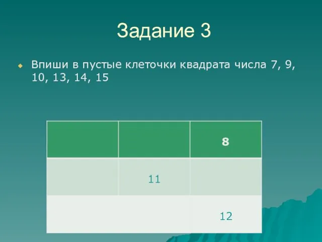 Задание 3 Впиши в пустые клеточки квадрата числа 7, 9, 10, 13, 14, 15