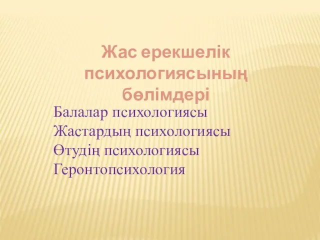 Балалар психологиясы Жастардың психологиясы Өтудің психологиясы Геронтопсихология Жас ерекшелік психологиясының бөлімдері