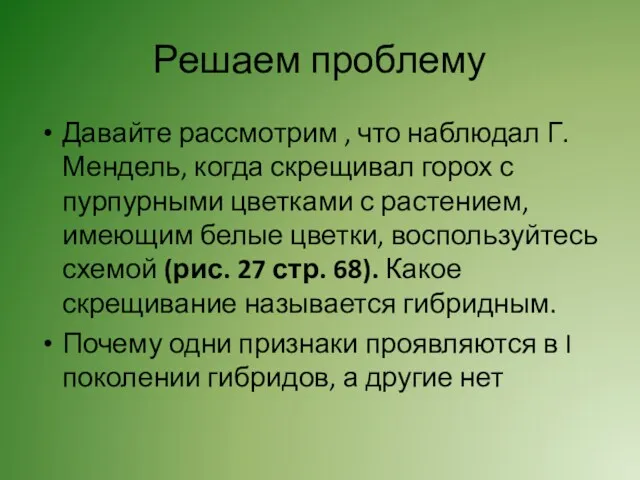 Решаем проблему Давайте рассмотрим , что наблюдал Г.Мендель, когда скрещивал