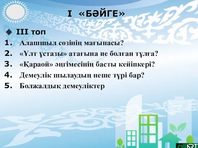 І «БӘЙГЕ» ІІІ топ Алашшыл сөзінің мағынасы? «Ұлт ұстазы» атағына ие болған тұлға?