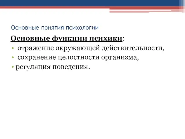 Основные понятия психологии Основные функции психики: отражение окружающей действительности, сохранение целостности организма, регуляция поведения.