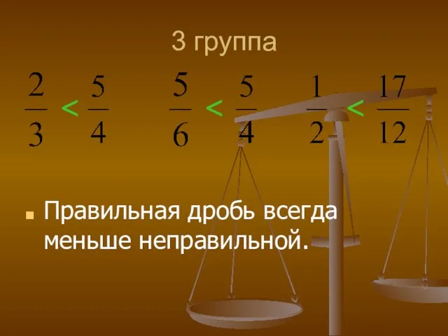 3 группа Правильная дробь всегда меньше неправильной.