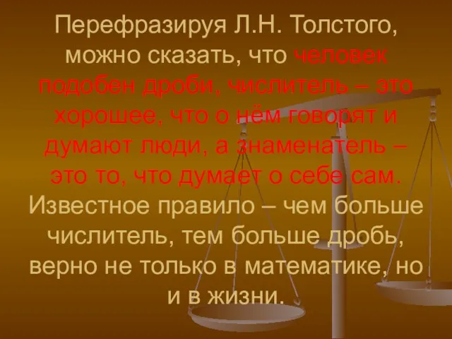 Перефразируя Л.Н. Толстого, можно сказать, что человек подобен дроби, числитель