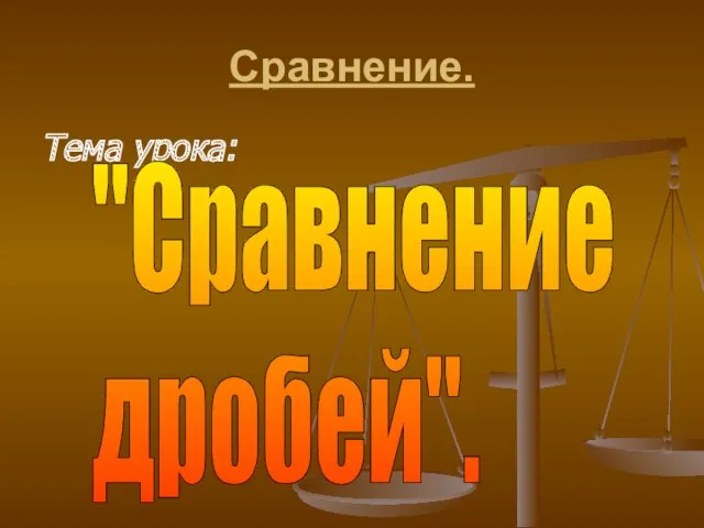 Сравнение. Тема урока: "Сравнение дробей".