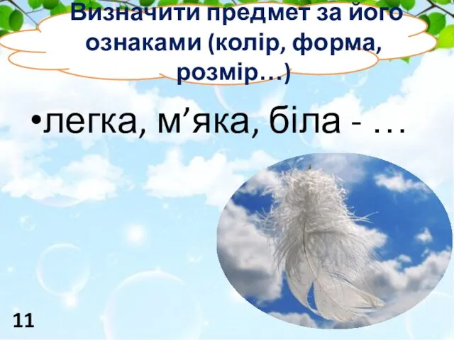 легка, м’яка, біла - … Визначити предмет за його ознаками (колір, форма, розмір…) 11