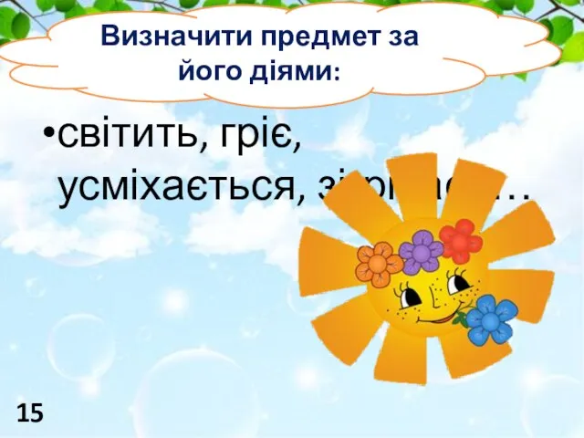 світить, гріє, усміхається, зігріває -… Визначити предмет за його діями: 15